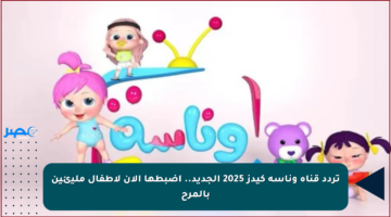 تردد قناة وناسة كيدز 2025 الجديد.. اضبطها الآن لأطفال مليئين بالمرح